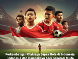 Perkembangan Olahraga Sepak Bola di Indonesia dan Dampaknya bagi Generasi Muda